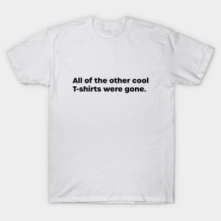 All Of The Other Cool T-shirts Were Gone T-Shirt